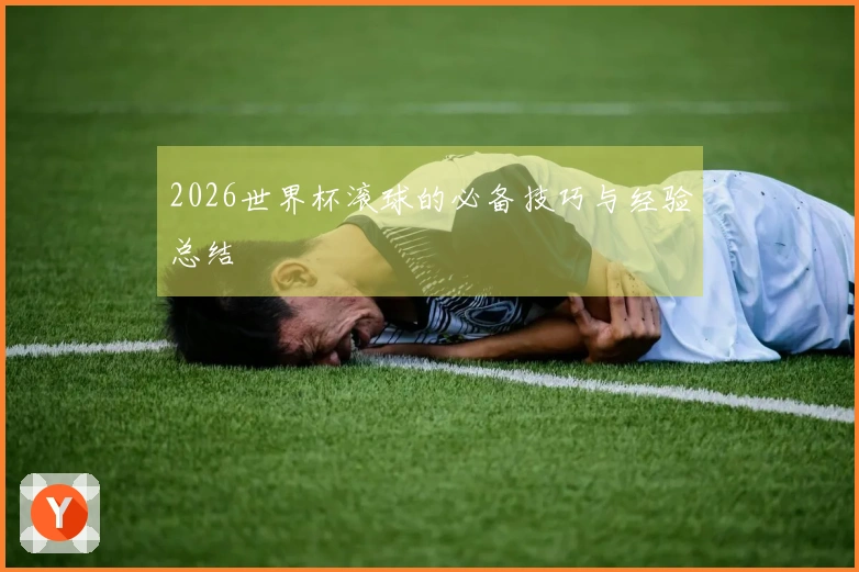 2026世界杯滚球的必备技巧与经验总结