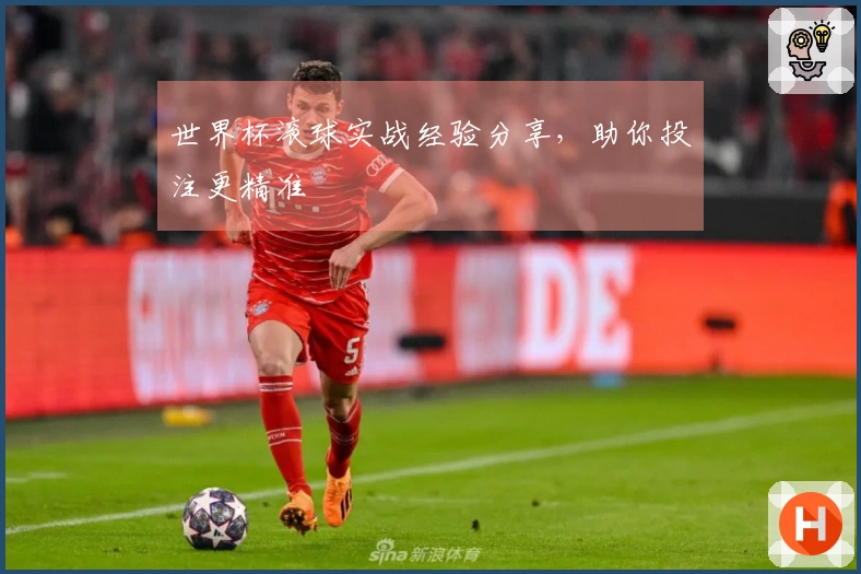 世界杯滚球实战经验分享，助你投注更精准