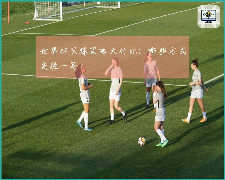 世界杯买球策略大对比：哪些方式更胜一筹