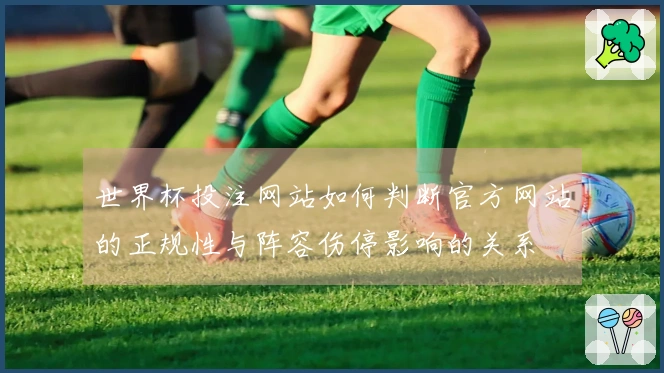 世界杯投注网站如何判断官方网站的正规性与阵容伤停影响的关系