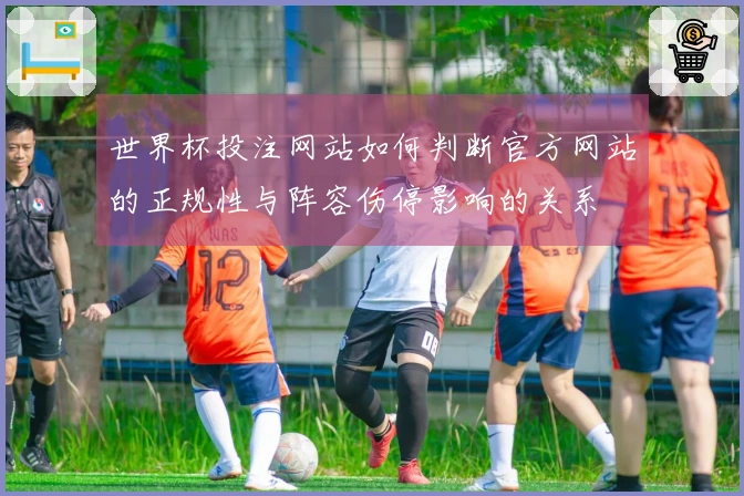 世界杯投注网站如何判断官方网站的正规性与阵容伤停影响的关系