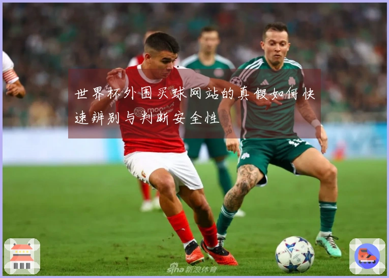 世界杯外围买球网站的真假如何快速辨别与判断安全性